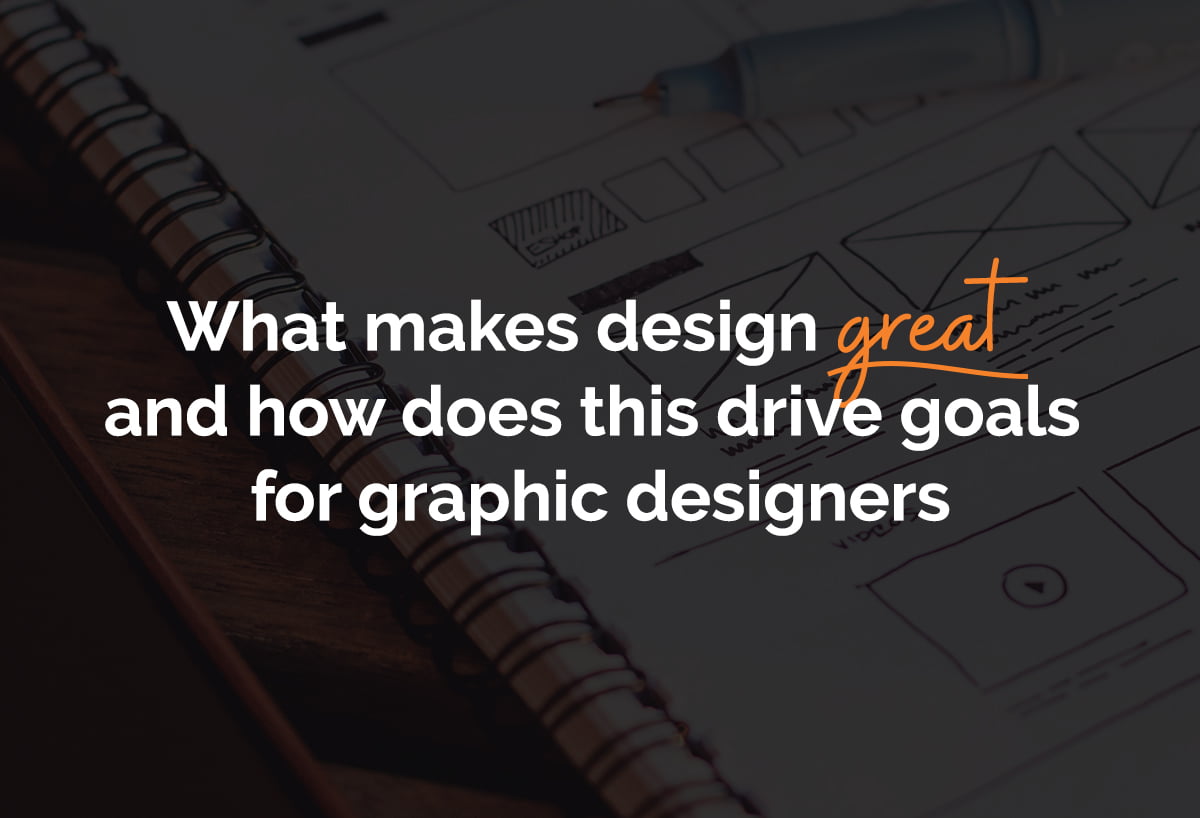 What makes design great and how does this drive goals for graphic
